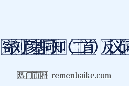 寄刘彦基同知（二首）反义词是什么意思的图片